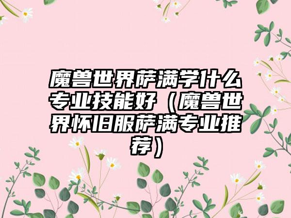 魔兽世界萨满学什么专业技能好（魔兽世界怀旧服萨满专业推荐）