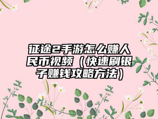 征途2手游怎么赚人民币视频（快速刷银子赚钱攻略方法）