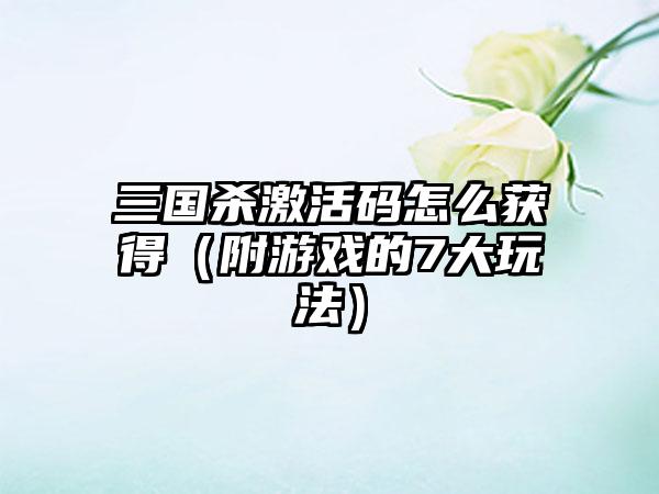 三国杀激活码怎么获得（附游戏的7大玩法）