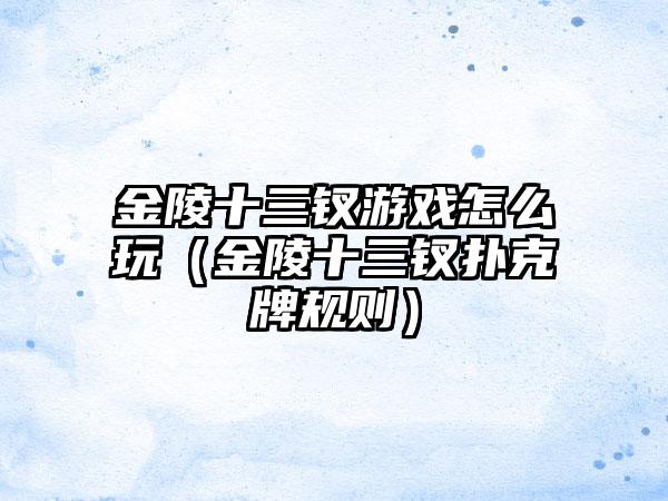 金陵十三钗游戏怎么玩（金陵十三钗扑克牌规则）