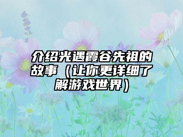 介绍光遇霞谷先祖的故事（让你更详细了解游戏世界）