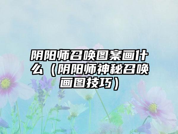 阴阳师召唤图案画什么（阴阳师神秘召唤画图技巧）