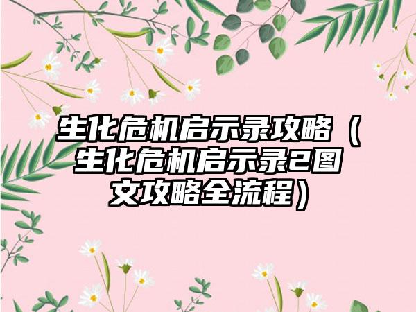 生化危机启示录攻略（生化危机启示录2图文攻略全流程）