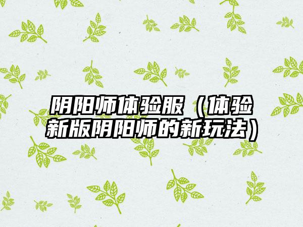 阴阳师体验服（体验新版阴阳师的新玩法）