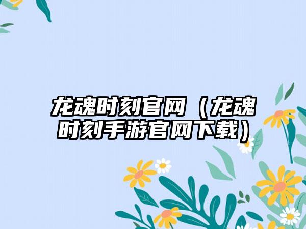 龙魂时刻（龙魂时刻手游）