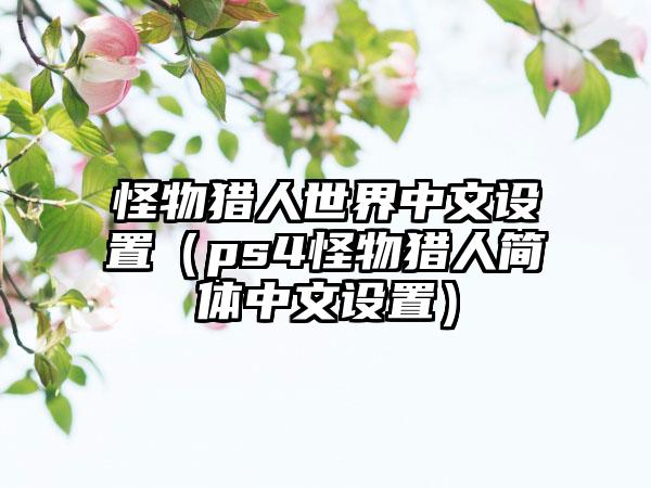 怪物猎人世界中文设置（ps4怪物猎人简体中文设置）