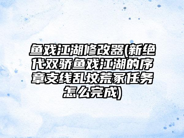 鱼戏江湖修改器(新绝代双骄鱼戏江湖的序章支线乱坟荒冢任务怎么完成)