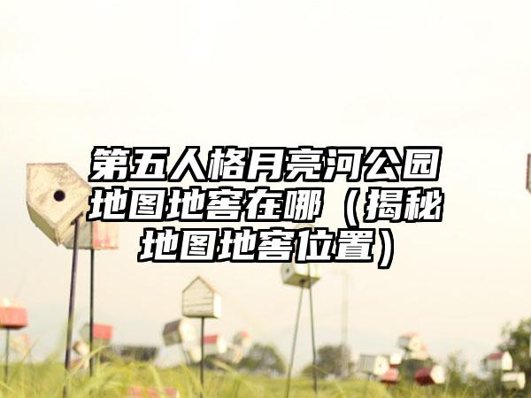 第五人格月亮河公园地图地窖在哪（揭秘地图地窖位置）