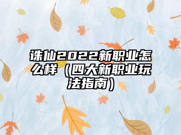 诛仙2022新职业怎么样（四大新职业玩法指南）