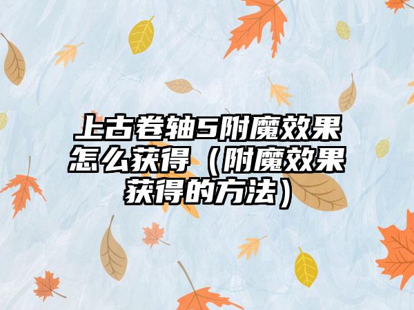 上古卷轴5附魔效果怎么获得（附魔效果获得的方法）