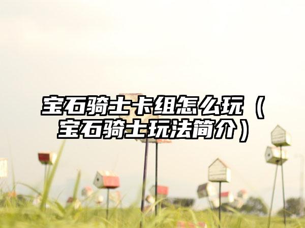 宝石骑士卡组怎么玩（宝石骑士玩法简介）