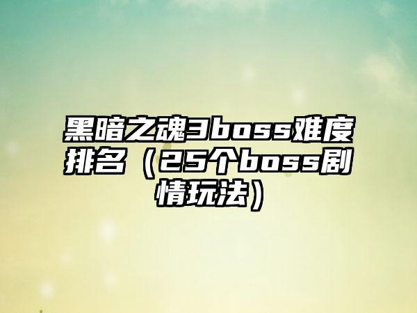 黑暗之魂3boss难度排名（25个boss剧情玩法）