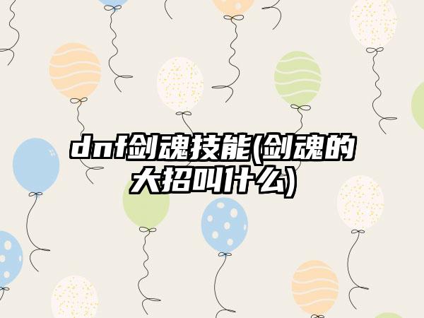 dnf剑魂技能(剑魂的大招叫什么)