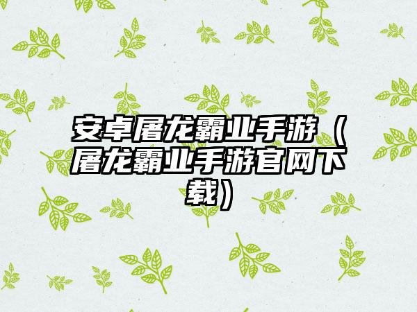 安卓屠龙霸业手游（屠龙霸业手游）