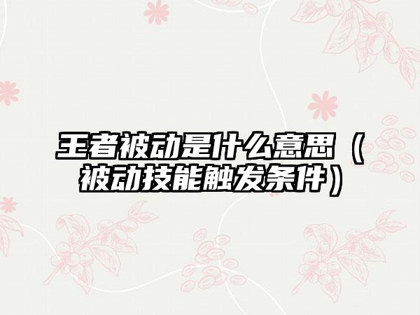 王者被动是什么意思（被动技能触发条件）