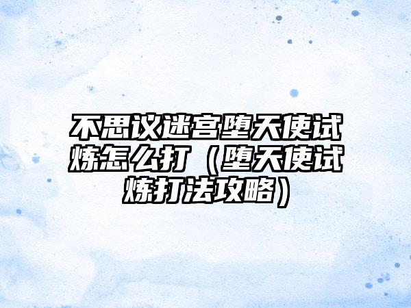 不思议迷宫堕天使试炼怎么打（堕天使试炼打法攻略）