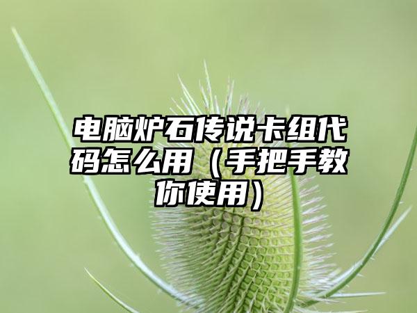 电脑炉石传说卡组代码怎么用（手把手教你使用）