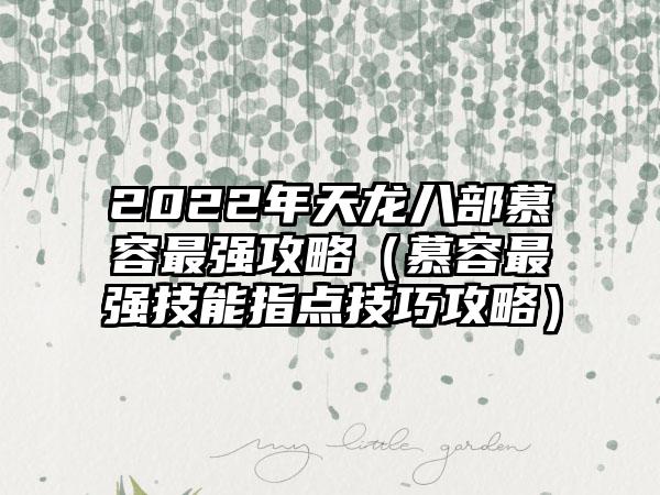 2022年天龙八部慕容最强攻略（慕容最强技能指点技巧攻略）