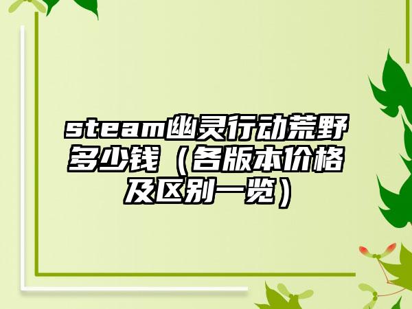 steam幽灵行动荒野多少钱（各版本价格及区别一览）