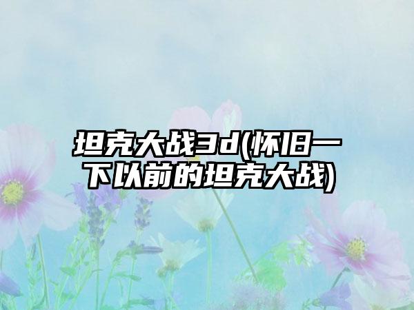 坦克大战3d(怀旧一下以前的坦克大战)