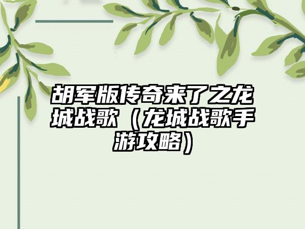胡军版传奇来了之龙城战歌（龙城战歌手游攻略）