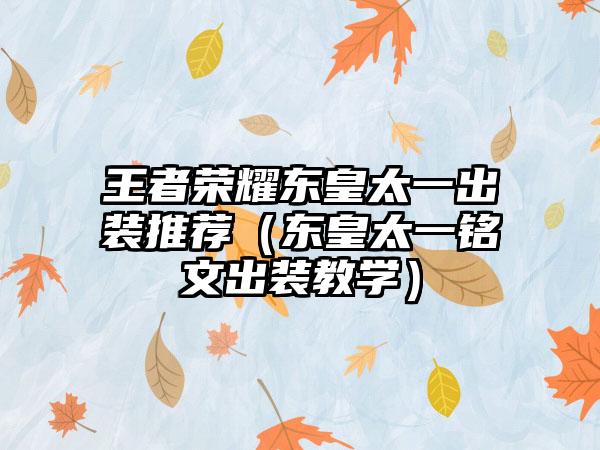 王者荣耀东皇太一出装推荐（东皇太一铭文出装教学）