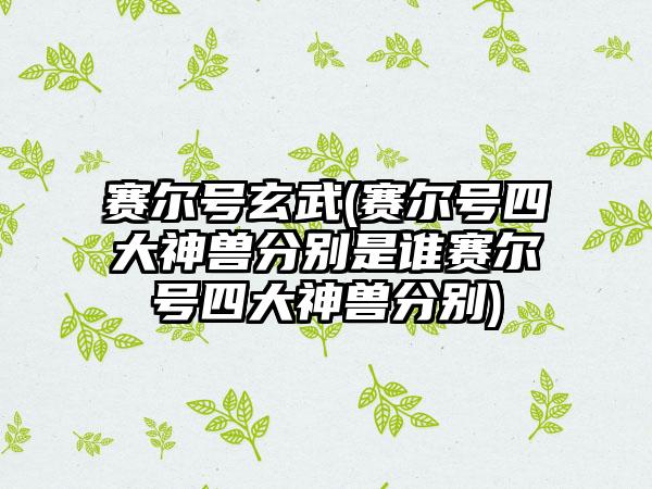 赛尔号玄武(赛尔号四大神兽分别是谁赛尔号四大神兽分别)