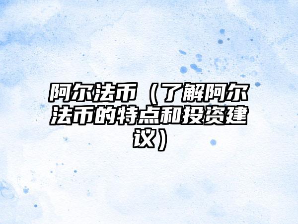 阿尔法币（了解阿尔法币的特点和投资建议）