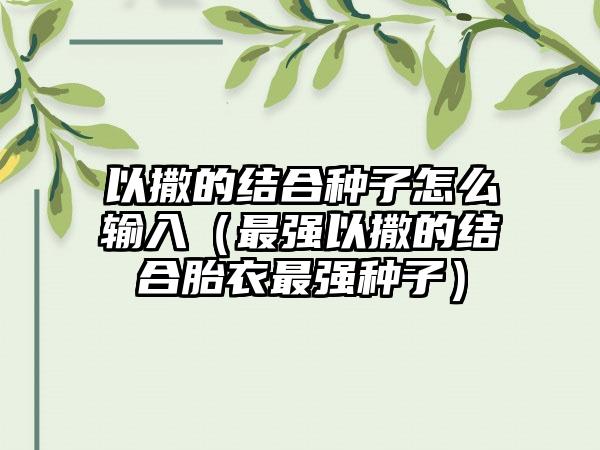 以撒的结合种子怎么输入（最强以撒的结合胎衣最强种子）