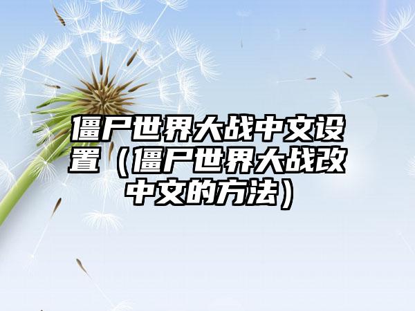 僵尸世界大战中文设置（僵尸世界大战改中文的方法）