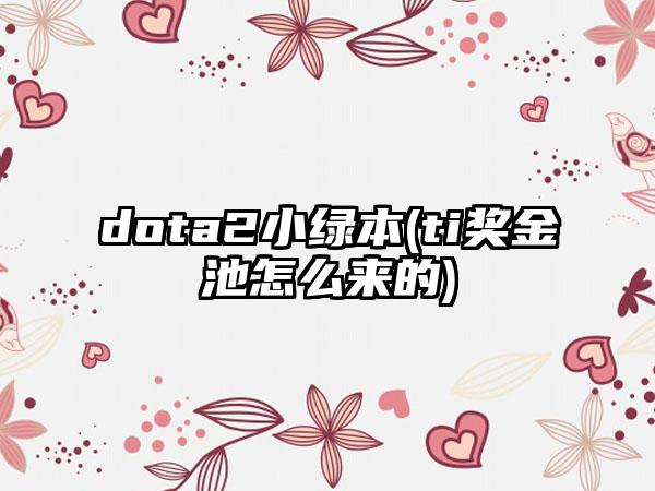 dota2小绿本(ti奖金池怎么来的)