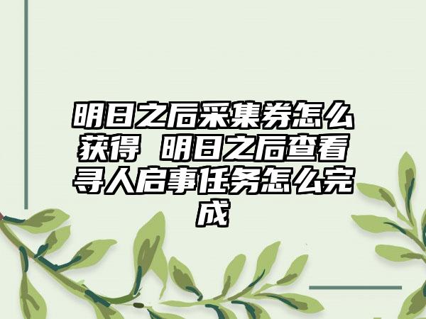 明日之后采集券怎么获得 明日之后查看寻人启事任务怎么完成