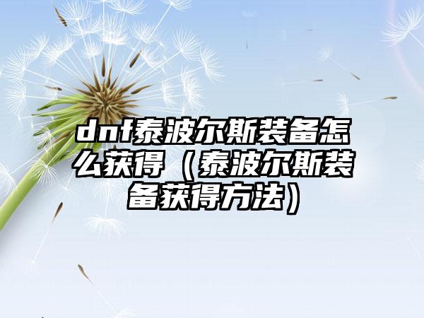 dnf泰波尔斯装备怎么获得（泰波尔斯装备获得方法）