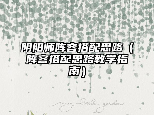 阴阳师阵容搭配思路（阵容搭配思路教学指南）