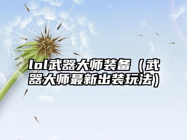 lol武器大师装备（武器大师最新出装玩法）