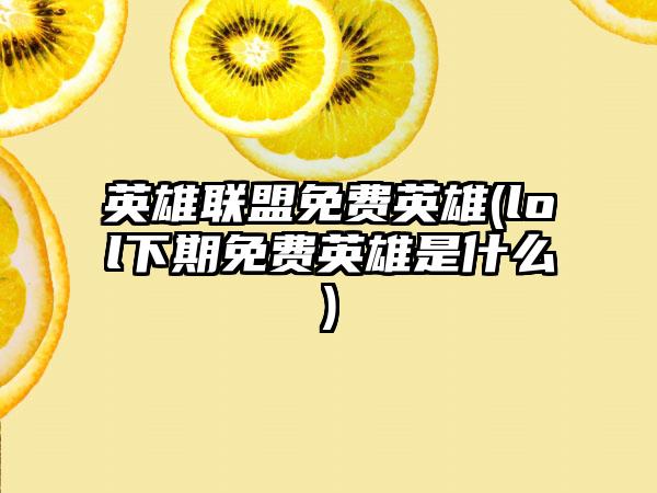 英雄联盟免费英雄(lol下期免费英雄是什么)