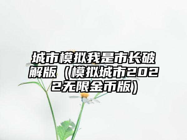 城市模拟我是市长破解版（模拟城市2022无限金币版）