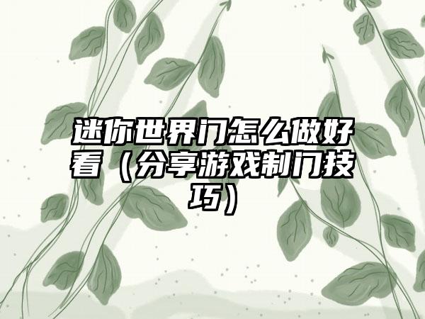 迷你世界门怎么做好看（分享游戏制门技巧）