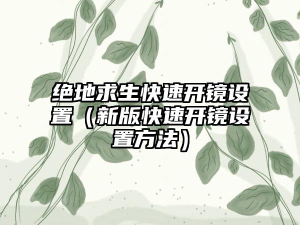 绝地求生快速开镜设置（新版快速开镜设置方法）