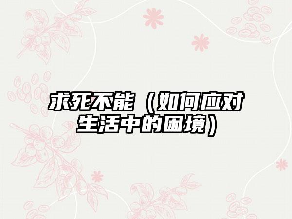 求死不能（如何应对生活中的困境）