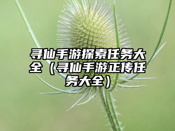 寻仙手游探索任务大全（寻仙手游正传任务大全）