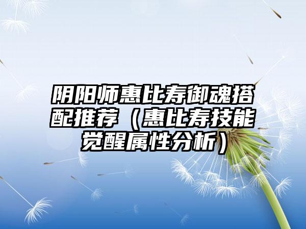 阴阳师惠比寿御魂搭配推荐（惠比寿技能觉醒属性分析）