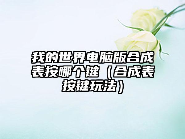 我的世界电脑版合成表按哪个键（合成表按键玩法）