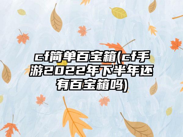 cf简单百宝箱(cf手游2022年下半年还有百宝箱吗)