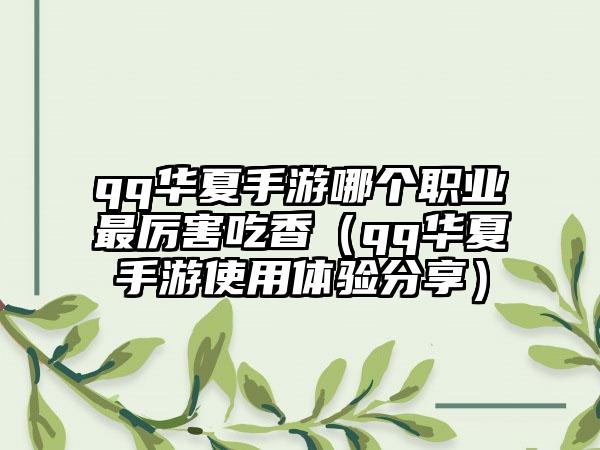 qq华夏手游哪个职业最厉害吃香（qq华夏手游使用体验分享）