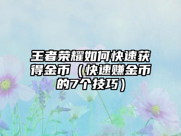 王者荣耀如何快速获得金币（快速赚金币的7个技巧）