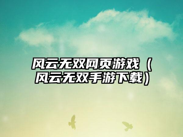 风云无双网页游戏（风云无双手游）