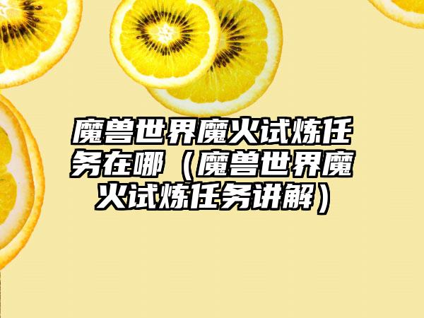 魔兽世界魔火试炼任务在哪（魔兽世界魔火试炼任务讲解）