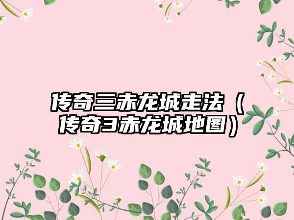 传奇三赤龙城走法（传奇3赤龙城地图）