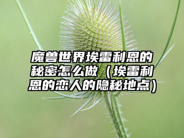 魔兽世界埃雷利恩的秘密怎么做（埃雷利恩的恋人的隐秘地点）